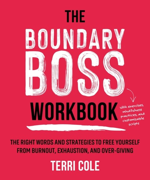 The Boundary Boss Workbook - The Right Words and Strategies to Free Yourself from Burnout, Exhaustion, and Over-Giving