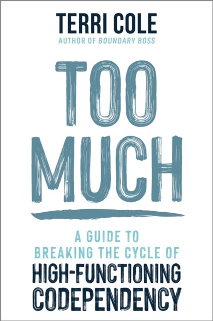 Too Much - A Guide to Breaking the Cycle of High-Functioning Co-dependency