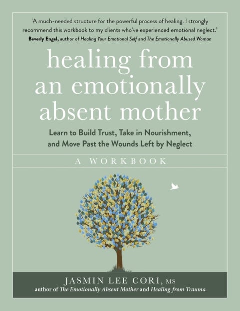 Healing From an Emotionally Absent Mother - Learn to Build Trust, Take In Nourishment and Move Past the Wounds Left by Neglect ¿ A Workbook