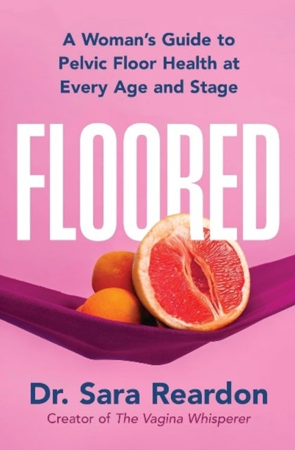 Floored - A Woman's Guide to Pelvic Floor Health at Every Age and Stage