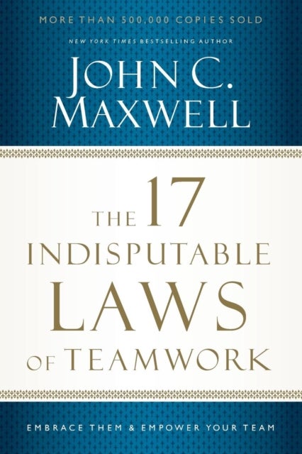 The 17 Indisputable Laws of Teamwork - Embrace Them and Empower Your Team