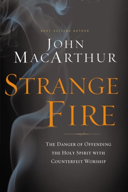 Strange Fire - The Danger of Offending the Holy Spirit with Counterfeit Worship