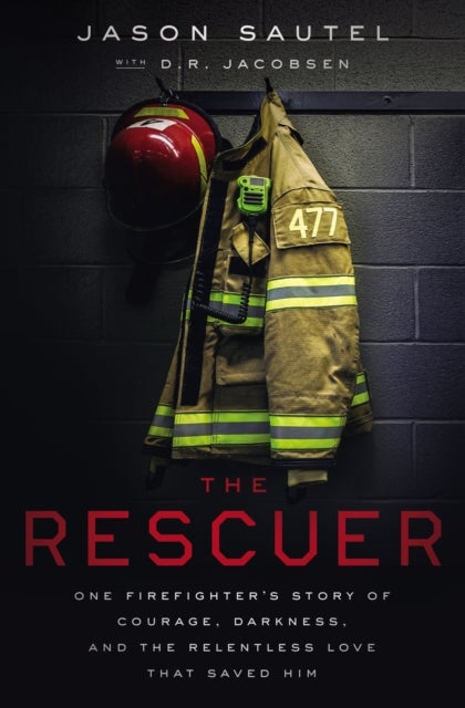 The Rescuer - One Firefighter¿s Story of Courage, Darkness, and the Relentless Love That Saved Him