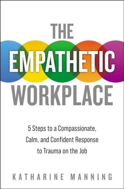 The Empathetic Workplace - 5 Steps to a Compassionate, Calm, and Confident Response to Trauma On the Job