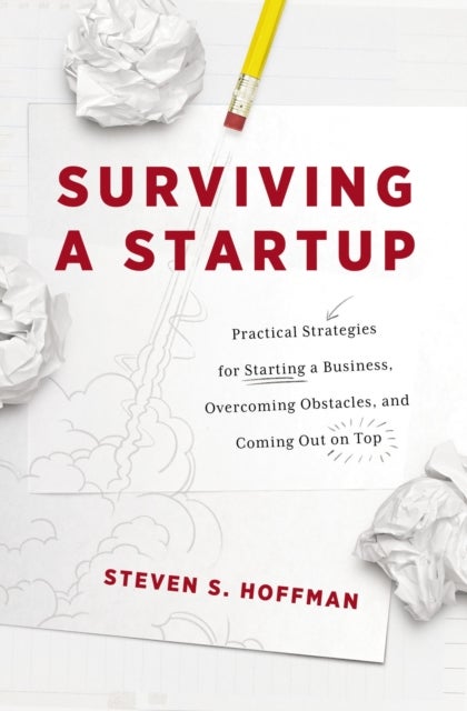 Surviving a Startup - Practical Strategies for Starting a Business, Overcoming Obstacles, and Coming Out on Top