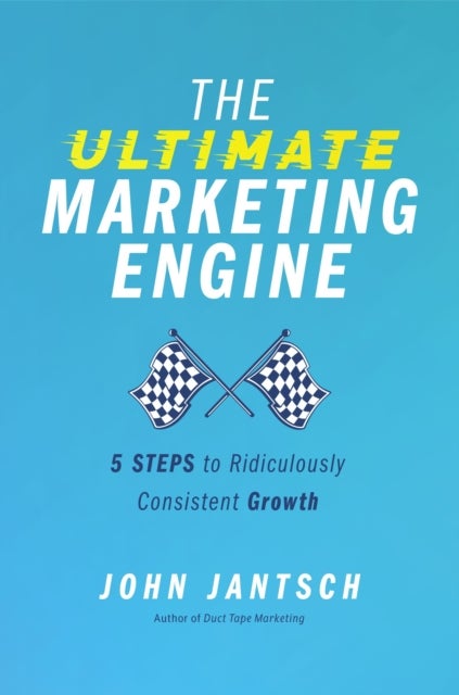 The Ultimate Marketing Engine - 5 Steps to Ridiculously Consistent Growth
