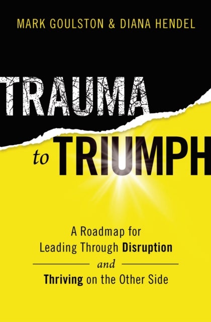 Trauma to Triumph - A Roadmap for Leading Through Disruption (and Thriving on the Other Side)