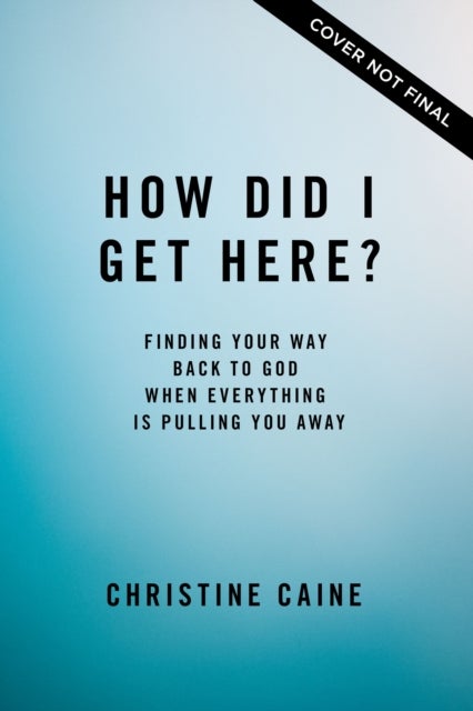 How Did I Get Here? - Finding Your Way Back to God When Everything is Pulling You Away