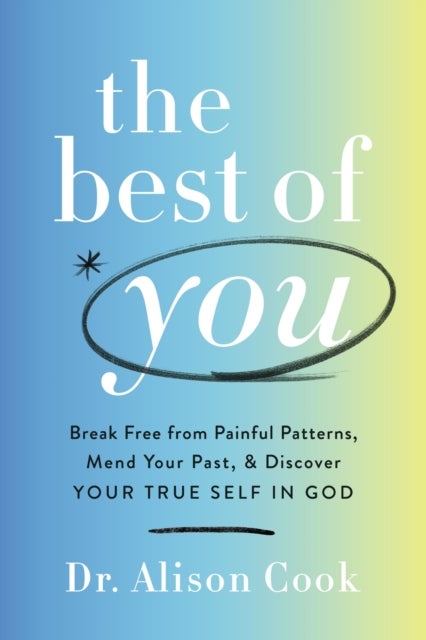 The Best of You - Break Free from Painful Patterns, Mend Your Past, and Discover Your True Self in God