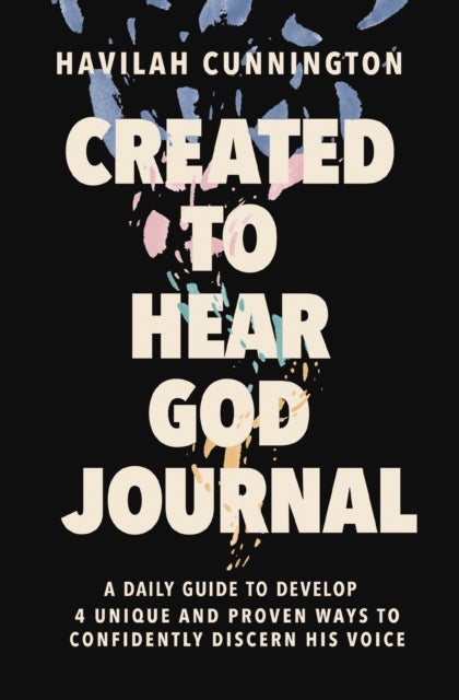 Created to Hear God Journal - A Daily Guide to Develop 4 Unique and Proven Ways to Confidently Discern His Voice