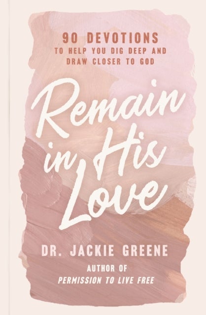 Remain in His Love - 90 Devotions to Help You Dig Deep and Draw Closer to God