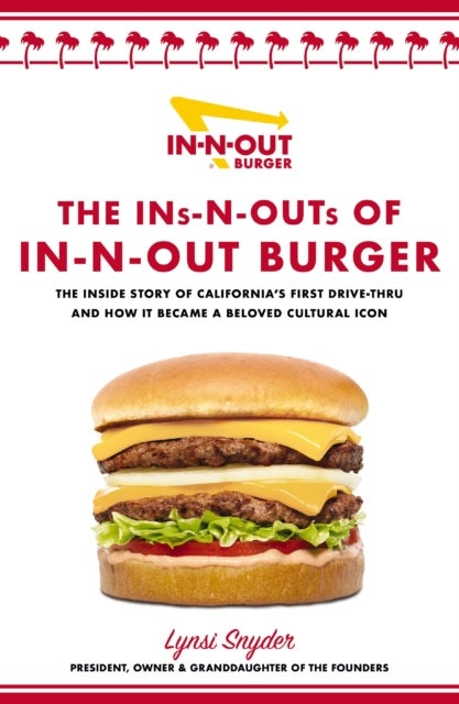 The Ins-N-Outs of In-N-Out Burger - The Inside Story of California's First Drive-Through and How it Became a Beloved Cultural Icon
