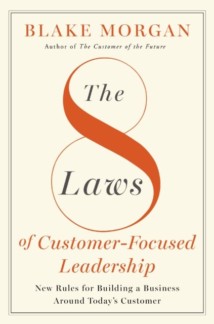The 8 Laws of Customer-Focused Leadership - New Rules for Building A Business Around Today¿s Customer