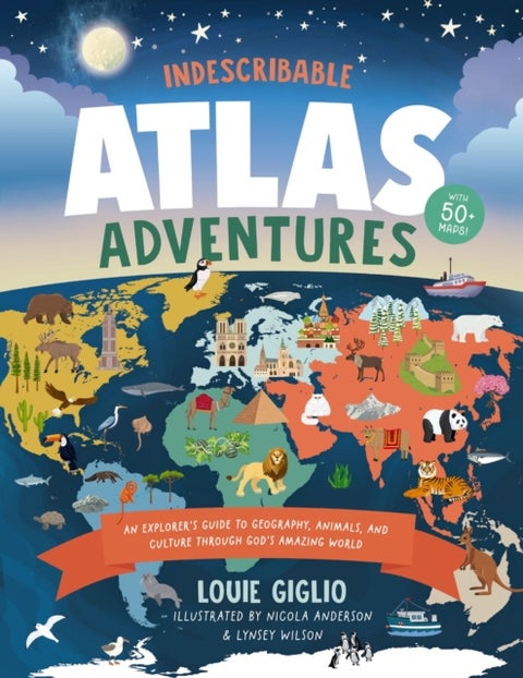 Indescribable Atlas Adventures - An Explorer's Guide to Geography, Animals, and Cultures Through God's Amazing World
