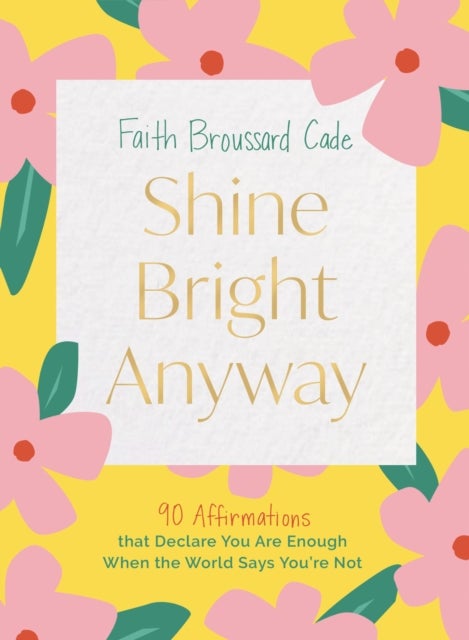 Shine Bright Anyway - 90 Affirmations That Declare You Are Enough When the World Says You're Not
