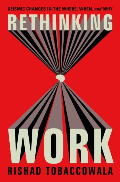 Rethinking Work - Seismic Changes in the Where, When, and Why