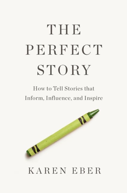 The Perfect Story - How to Tell Stories that Inform, Influence, and Inspire