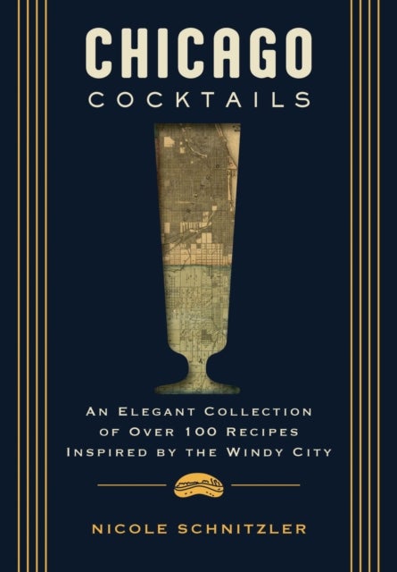 Chicago Cocktails - An Elegant Collection of Over 100 Recipes Inspired by the Windy City