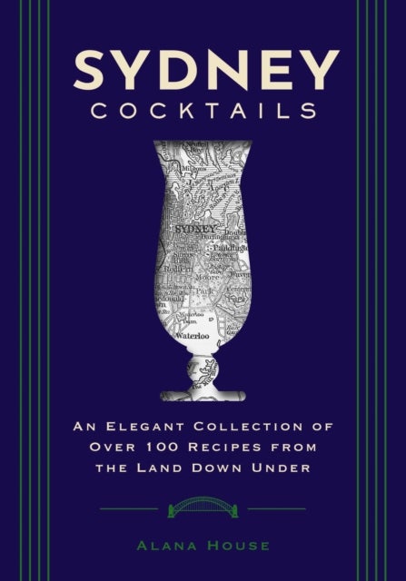 Sydney Cocktails - An Elegant Collection of Over 100 Recipes Inspired by the Land Down Under