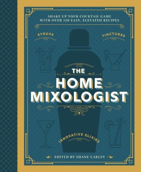 The Home Mixologist - Shake Up Your Cocktail Game with 150 Recipes
