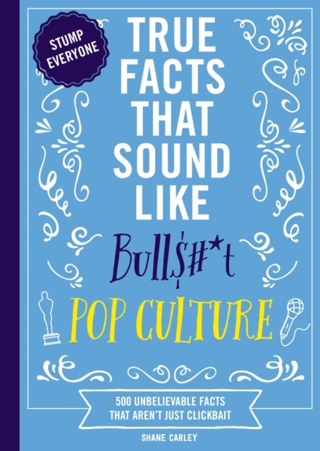 True Facts That Sound Like Bull$#*t: Pop Culture - 500 Unbelievable Facts That Aren¿t Just Clickbait