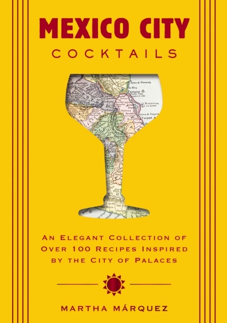 Mexico City Cocktails - An Elegant Collection of Over 100 Recipes Inspired by the City of Palaces
