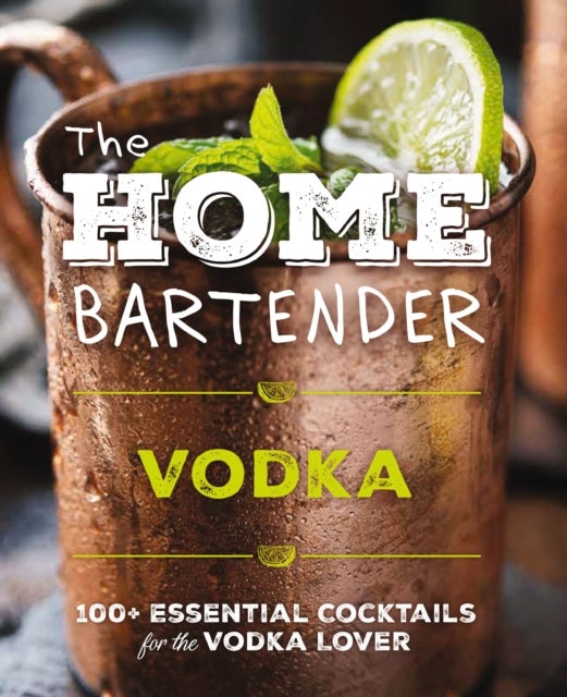 The Home Bartender: Vodka - 100+ Essential Cocktails for the Vodka Lover (Quick And Easy Vodka Cocktails for Home Bartenders)
