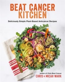 Beat Cancer Kitchen - Deliciously Simple Plant-Based Anticancer Recipes