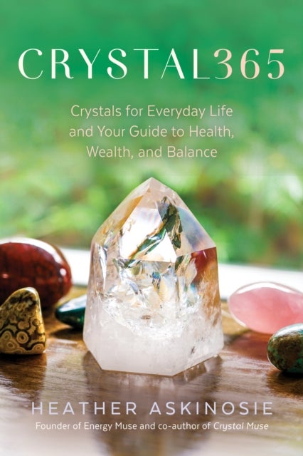 CRYSTAL365 - Crystals for Everyday Life and Your Guide to Health, Wealth, and Balance