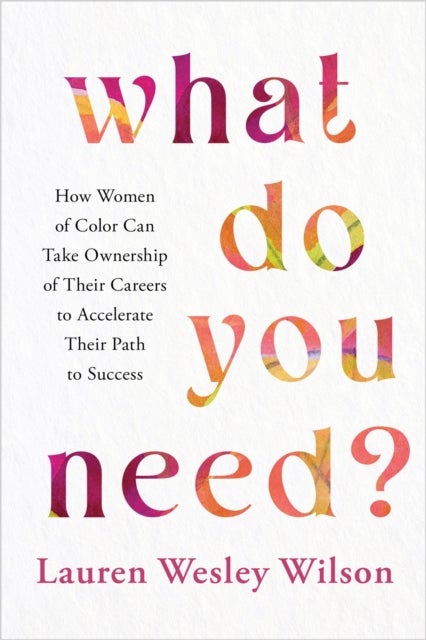 What Do You Need? - How Women of Color Can Take Ownership of Their Careers to Accelerate Their Path to Success