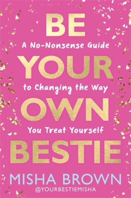 Be Your Own Bestie - A No-Nonsense Guide to Changing the Way You Treat Yourself