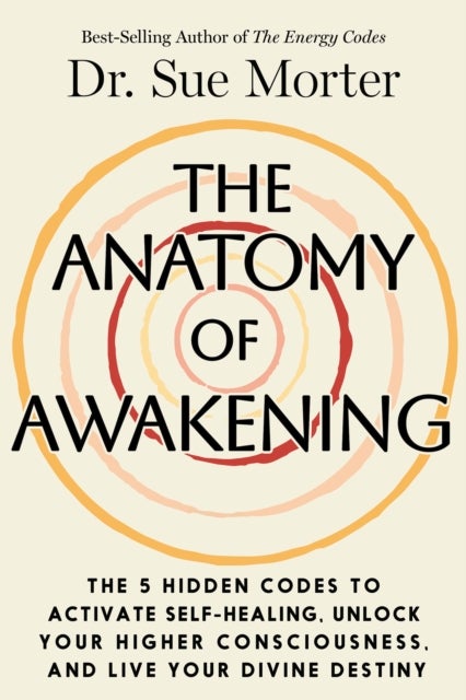 The Anatomy of Awakening - The 5 Hidden Codes to Activate Self-Healing, Unlock Your Higher Consciousness, and Live Your Divine