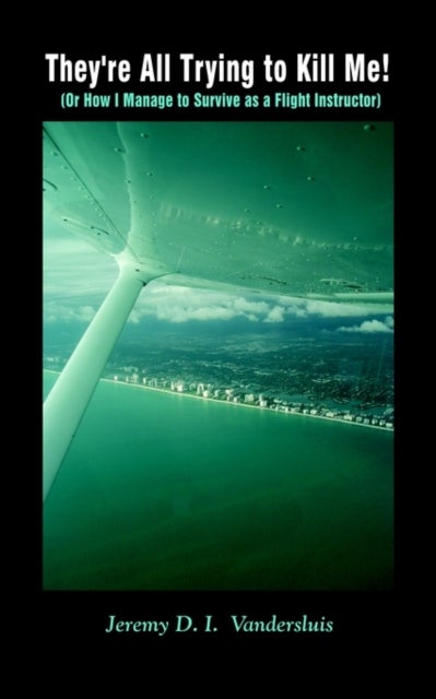 They're All Trying to Kill Me! - (Or How I Manage to Survive as a Flight Instructor)