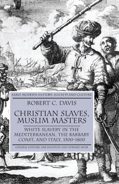 Christian Slaves, Muslim Masters - White Slavery in the Mediterranean, The Barbary Coast, and Italy, 1500-1800