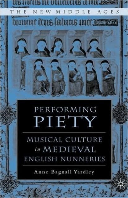 Performing Piety - Musical Culture in Medieval English Nunneries