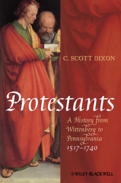 Protestants - A History from Wittenberg to Pennsylvania 1517 - 1740