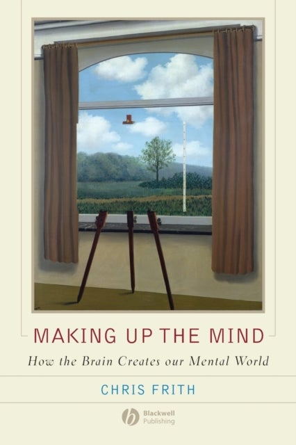 Making Up the Mind - How the Brain Creates Our Mental World