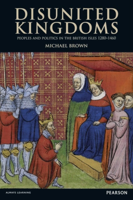 Disunited Kingdoms - Peoples and Politics in the British Isles 1280-1460