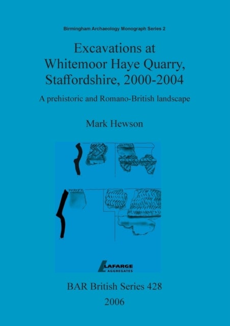 Excavations at Whitemoor Haye Quarry, Staffordshire, 2000-2004 - A prehistoric and Romano-British landscape