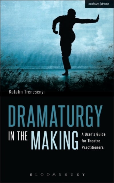 Dramaturgy in the Making - A User's Guide for Theatre Practitioners
