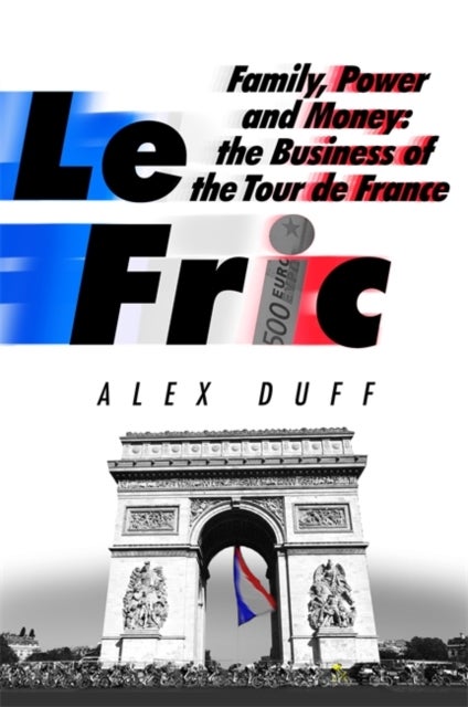 Le Fric - Family, Power and Money: The Business of the Tour de France