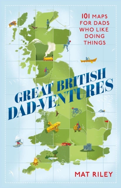 Great British Dad-ventures - 101 maps for dads who like doing things