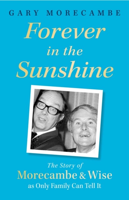 Forever in the Sunshine - The Story of Morecambe and Wise as Only Family Can Tell It