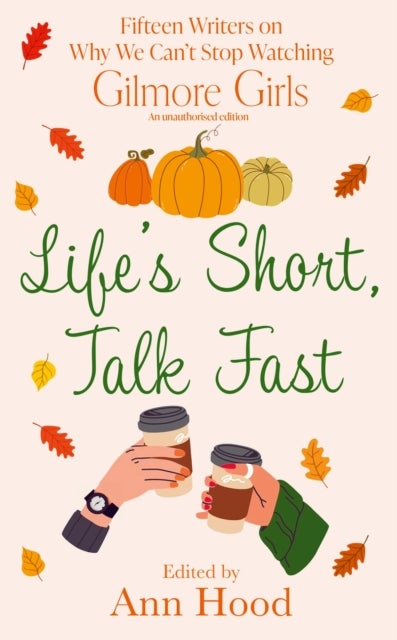 Life's Short, Talk Fast - 15 Writers on Why We Can¿t Stop Watching Gilmore Girls