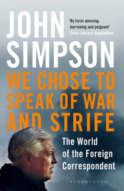 We Chose to Speak of War and Strife - The World of the Foreign Correspondent