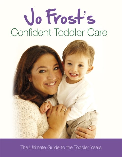 Jo Frost's Confident Toddler Care - The Ultimate Guide to The Toddler Years