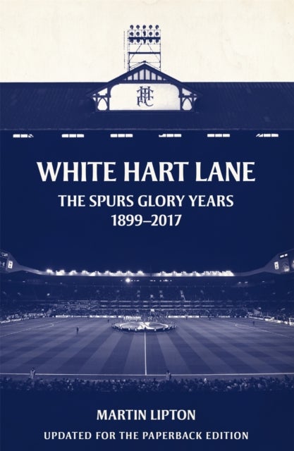 White Hart Lane - The Spurs Glory Years 1899-2017