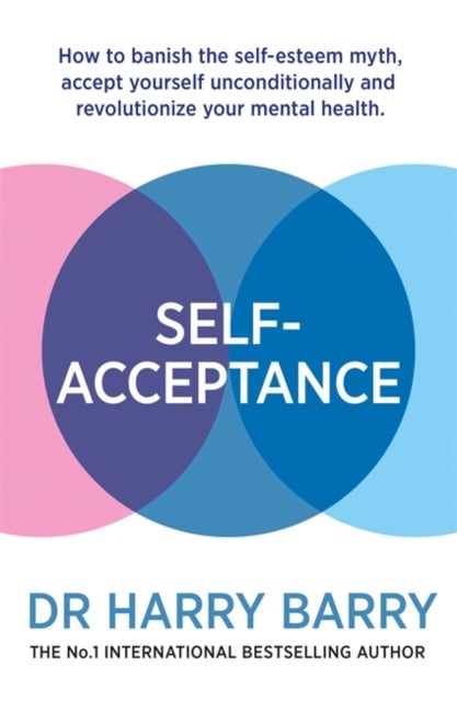 Self¿Acceptance - How to banish the self-esteem myth, accept yourself unconditionally and revolutionise your mental he
