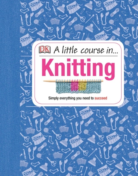A Little Course in Knitting - Simply Everything You Need to Succeed