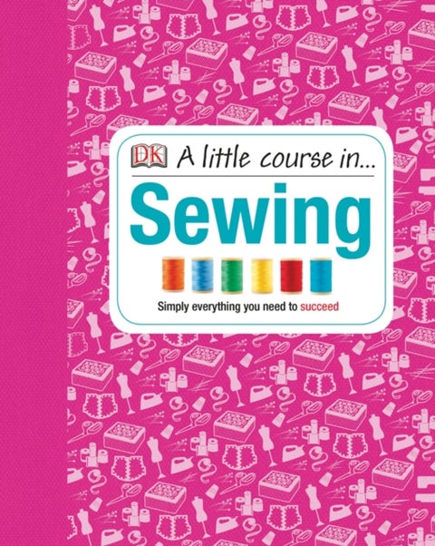 A Little Course in Sewing - Simply Everything You Need to Succeed
